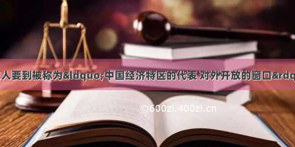 单选题一批外国友人要到被称为“中国经济特区的代表 对外开放的窗口” 他们要参观的