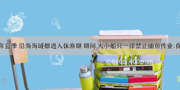 单选题每年夏季 沿海海域都进入休渔期 期间 大小船只一律禁止捕鱼作业.你认为采取