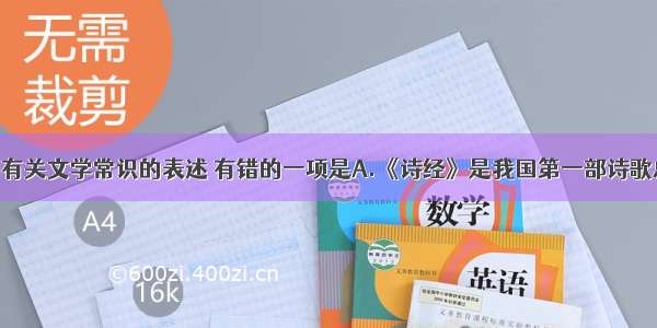 单选题下列有关文学常识的表述 有错的一项是A.《诗经》是我国第一部诗歌总集 收西周