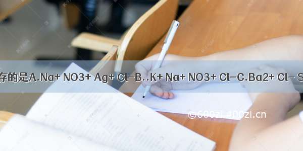 下列各组离子 能在溶液中共存的是A.Na+ NO3+ Ag+ Cl-B..K+ Na+ NO3+ Cl-C.Ba2+ Cl- SO42- K+D.Ca2+ Na+ C