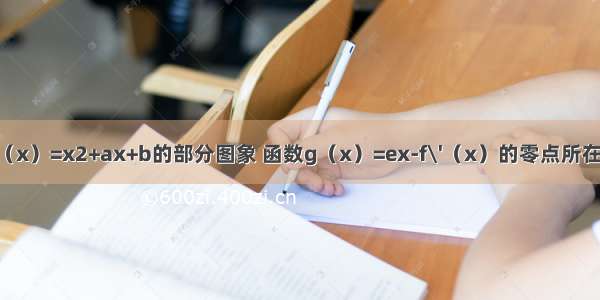 如图是函数f（x）=x2+ax+b的部分图象 函数g（x）=ex-f\'（x）的零点所在的区间是（k