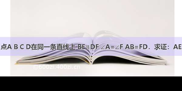 如图 点A B C D在同一条直线上 BE∥DF ∠A=∠F AB=FD．求证：AE=FC．