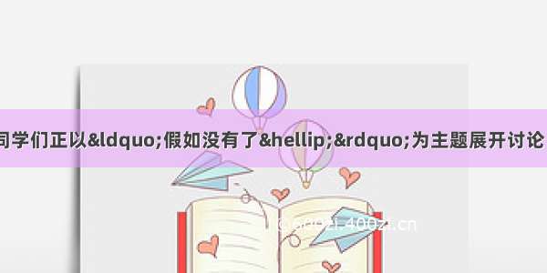 在一次物理复习课上 同学们正以“假如没有了…”为主题展开讨论．以下是几位同学提出