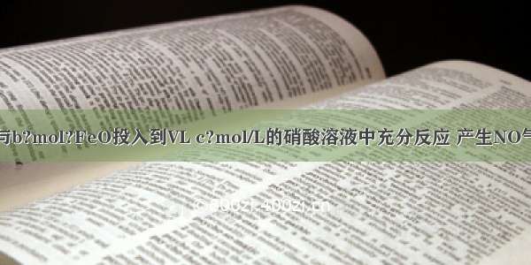 a?mol?FeS与b?mol?FeO投入到VL c?mol/L的硝酸溶液中充分反应 产生NO气体 所得澄清