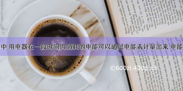 在日常生活中 用电器在一段时间内消耗的电能可以通过电能表计量出来 电能表上有几个