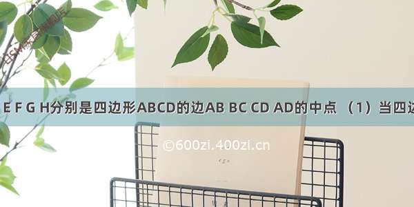 如图所示 E F G H分别是四边形ABCD的边AB BC CD AD的中点 （1）当四边形ABCD