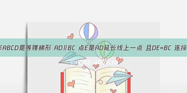 如图 四边形ABCD是等腰梯形 AD∥BC 点E是AD延长线上一点 且DE=BC 连接CE BD AC