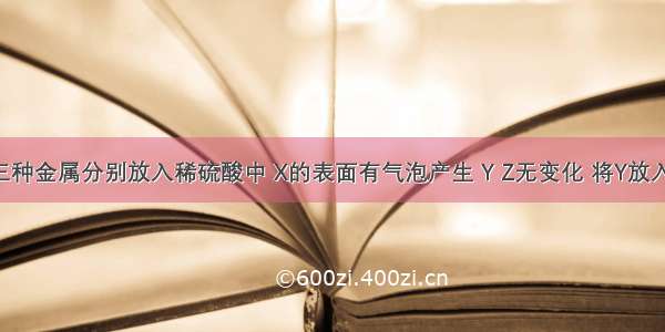 将X Y Z三种金属分别放入稀硫酸中 X的表面有气泡产生 Y Z无变化 将Y放入Z的硝酸