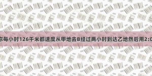 一辆摩托车你每小时126千米都速度从甲地去B经过两小时到达乙地然后用2:00 5小时返回