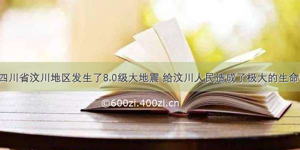 5月我国四川省汶川地区发生了8.0级大地震 给汶川人民造成了极大的生命财产损失