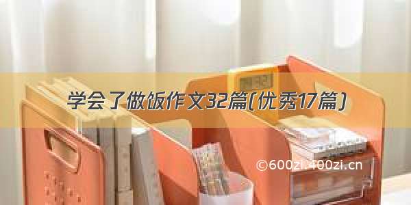 学会了做饭作文32篇(优秀17篇)