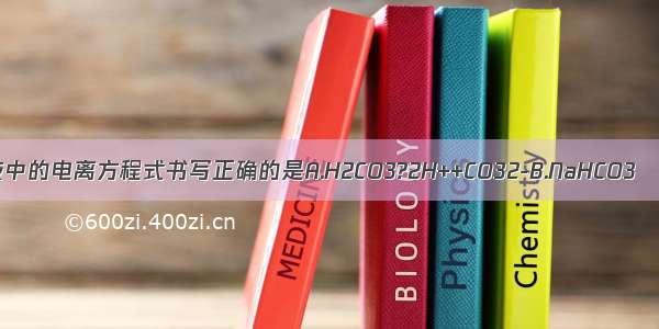 下列物质在水溶液中的电离方程式书写正确的是A.H2CO3?2H++CO32-B.NaHCO3═Na++H++CO32