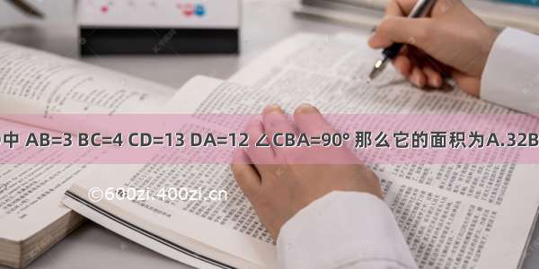 四边形ABCD中 AB=3 BC=4 CD=13 DA=12 ∠CBA=90° 那么它的面积为A.32B.36C.39D.42