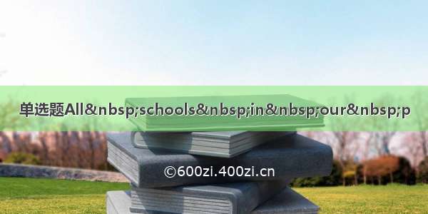 单选题All schools in our p