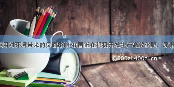 为减少化肥施用对环境带来的负面影响 我国正在积极开发生产高效化肥．尿素[CO（NH2）