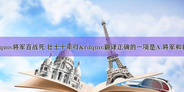 单选题选出对“将军百战死 壮士十年归”翻译正确的一项是A.将军和壮士从军十年 经历