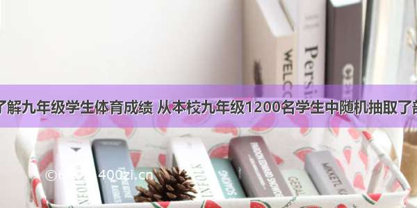 某中学为了了解九年级学生体育成绩 从本校九年级1200名学生中随机抽取了部分学生进行