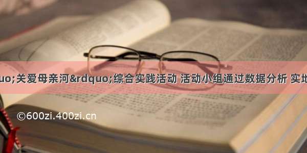 某中学开展“关爱母亲河”综合实践活动 活动小组通过数据分析 实地考察 实验探究等