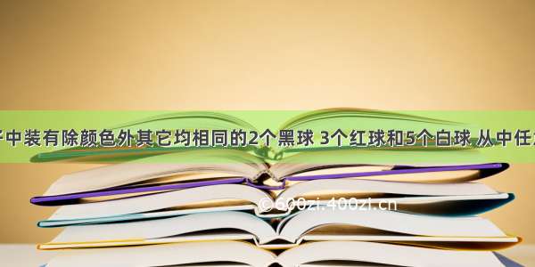 在一个袋子中装有除颜色外其它均相同的2个黑球 3个红球和5个白球 从中任意摸出一个