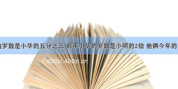 今年小明的岁数是小华的五分之三 前年小华的岁数是小明的2倍 他俩今年的岁数各是多