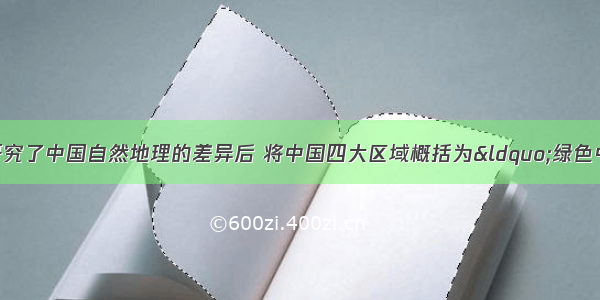 国外某位大学教授在研究了中国自然地理的差异后 将中国四大区域概括为“绿色中国”“