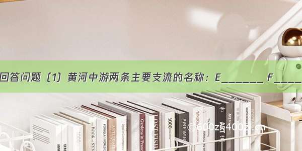 读黄河水系图 回答问题（1）黄河中游两条主要支流的名称：E______ F______．（2）黄