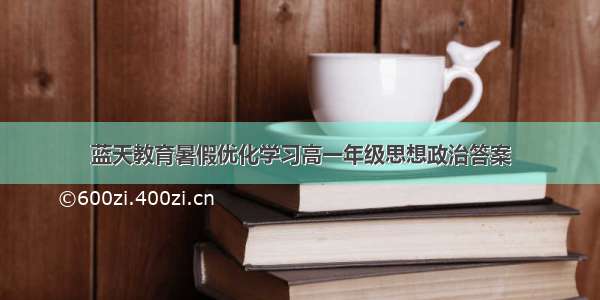 蓝天教育暑假优化学习高一年级思想政治答案