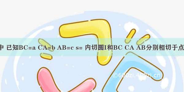 在△ABC中 已知BC=a CA=b AB=c s= 内切圆I和BC CA AB分别相切于点D E F．求