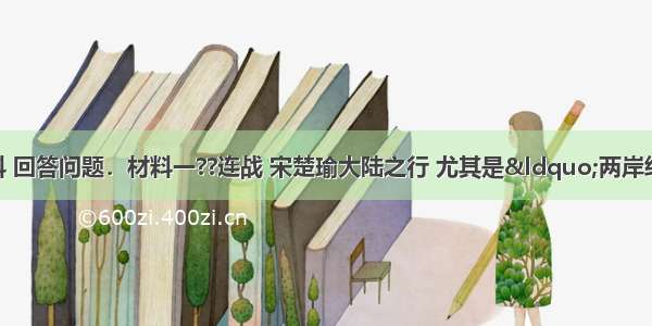 阅读下列图文材料 回答问题．材料一??连战 宋楚瑜大陆之行 尤其是“两岸经贸论坛”