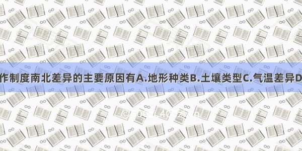 形成我国耕作制度南北差异的主要原因有A.地形种类B.土壤类型C.气温差异D.降水的不同