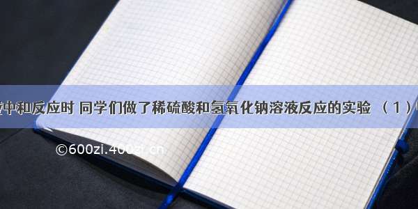 在学习酸碱中和反应时 同学们做了稀硫酸和氢氧化钠溶液反应的实验．（1）甲组在实验