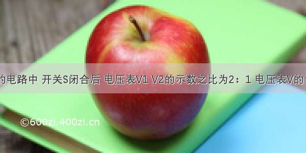 如图所示的电路中 开关S闭合后 电压表V1 V2的示数之比为2：1 电压表V的示数为9V．