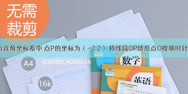 如图 在平面直角坐标系中 点P的坐标为（-2 2） 将线段OP绕原点O按顺时针方向旋转9