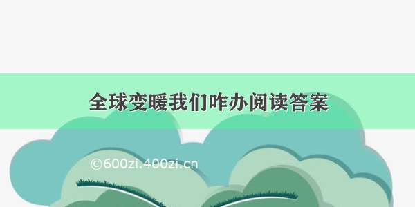 全球变暖我们咋办阅读答案