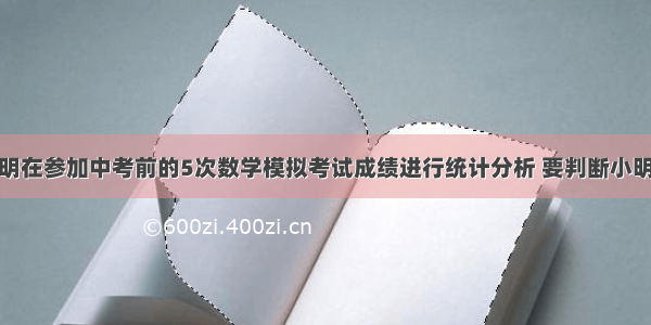 王老师对小明在参加中考前的5次数学模拟考试成绩进行统计分析 要判断小明的数学成绩