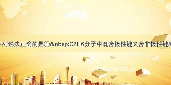 单选题下列说法正确的是① C2H6分子中既含极性键又含非极性键 ②