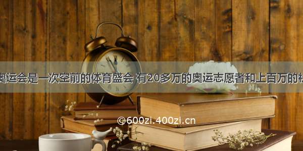 单选题北京奥运会是一次空前的体育盛会 有20多万的奥运志愿者和上百万的社会志愿者积