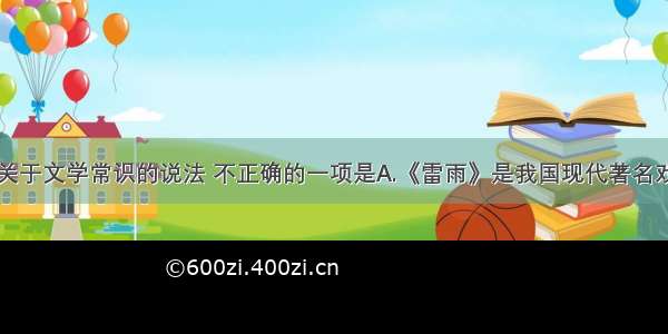 单选题下列关于文学常识的说法 不正确的一项是A.《雷雨》是我国现代著名戏剧家曹禺先