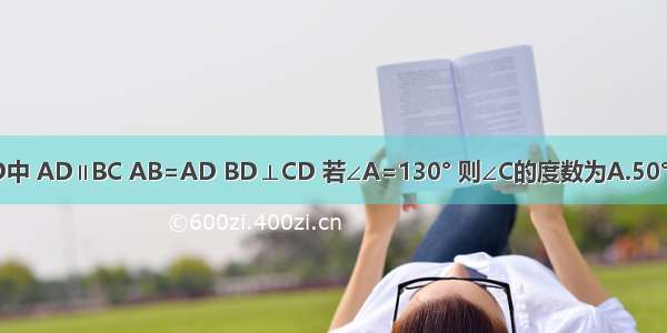 如图 用梯形ABCD中 AD∥BC AB=AD BD⊥CD 若∠A=130° 则∠C的度数为A.50°B.60°C.65°D.75°