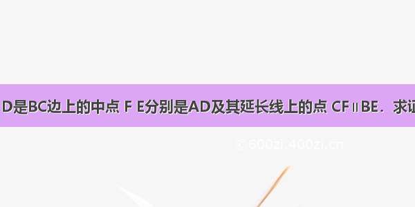 在△ABC中 D是BC边上的中点 F E分别是AD及其延长线上的点 CF∥BE．求证：CF=BE．