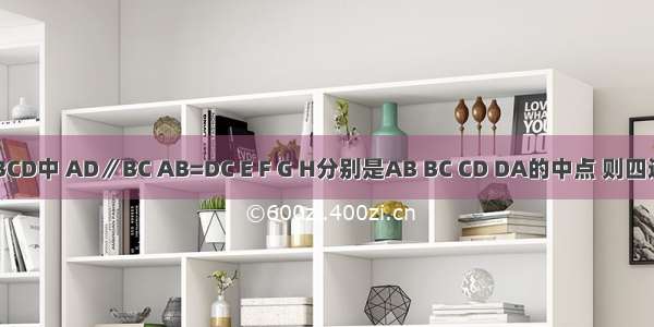 在梯形ABCD中 AD∥BC AB=DC E F G H分别是AB BC CD DA的中点 则四边形EFGH