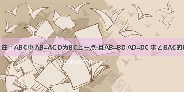 如图 在△ABC中 AB=AC D为BC上一点 且AB=BD AD=DC 求∠BAC的度数．