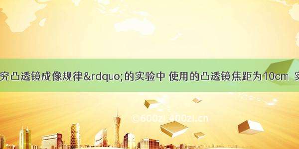 小明在&ldquo;探究凸透镜成像规律&rdquo;的实验中 使用的凸透镜焦距为10cm．实验装置如图所示．