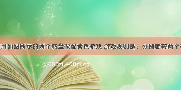 小明和小刚用如图所示的两个转盘做配紫色游戏 游戏规则是：分别旋转两个转盘 若其中