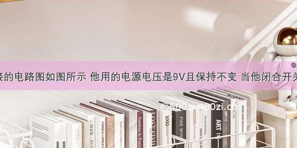 某同学连接的电路图如图所示 他用的电源电压是9V且保持不变 当他闭合开关后 发现电