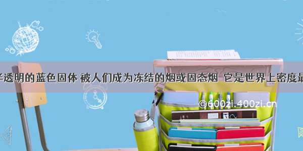 气凝胶是半透明的蓝色固体 被人们成为冻结的烟或固态烟．它是世界上密度最小的固体 