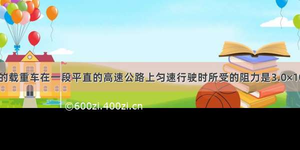 已知某型号的载重车在一段平直的高速公路上匀速行驶时所受的阻力是3.0×103N 行驶10.