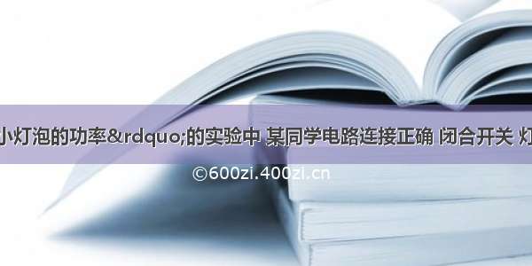 在“测定小灯泡的功率”的实验中 某同学电路连接正确 闭合开关 灯泡发光 但无论怎