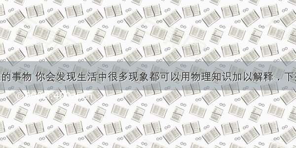 多留意身边的事物 你会发现生活中很多现象都可以用物理知识加以解释．下列情形中 通