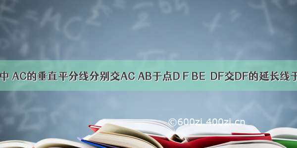 如图．△ABC中 AC的垂直平分线分别交AC AB于点D F BE⊥DF交DF的延长线于点E 已知